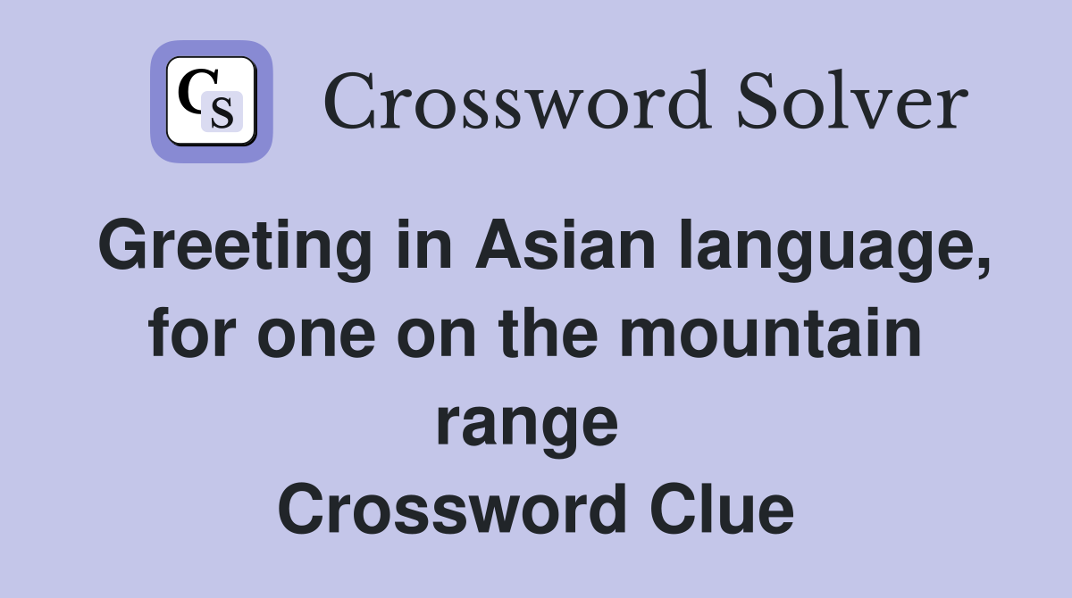 Greeting in Asian language, for one on the mountain range  Crossword Clue