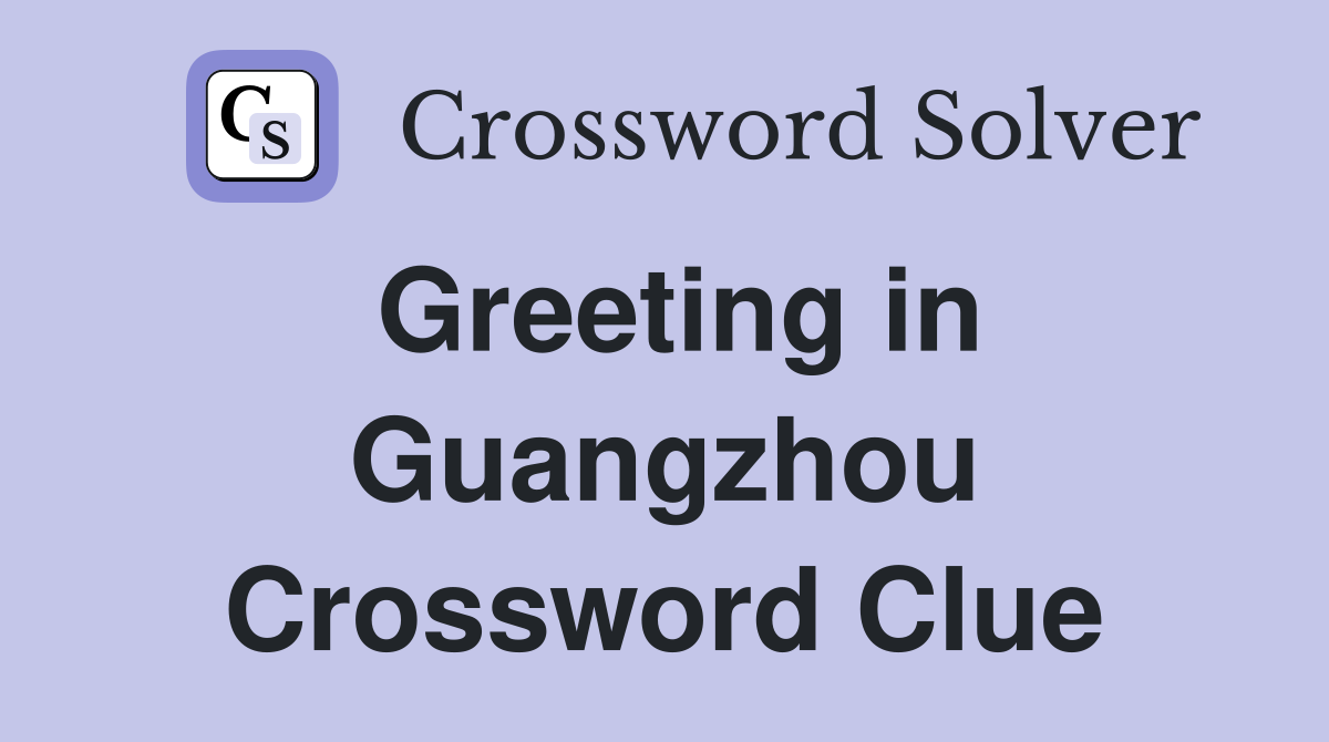 Greeting in Guangzhou Crossword Clue