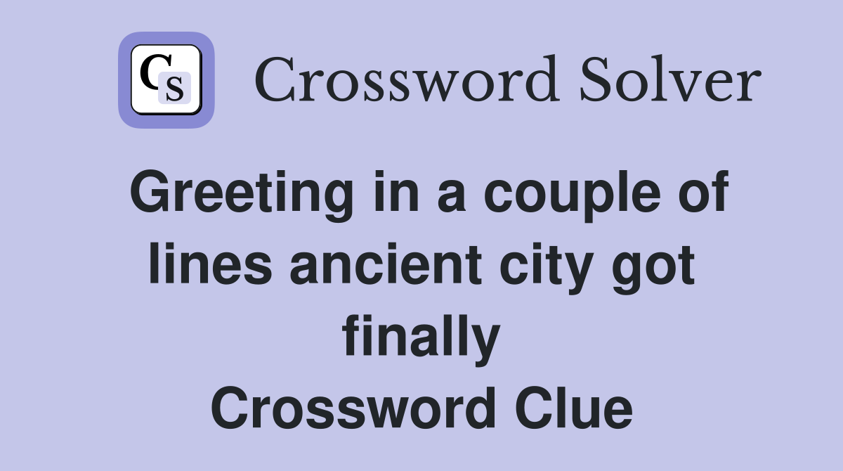 Greeting in a couple of lines ancient city got finally Crossword Clue