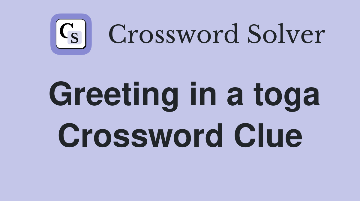 Greeting in a toga Crossword Clue