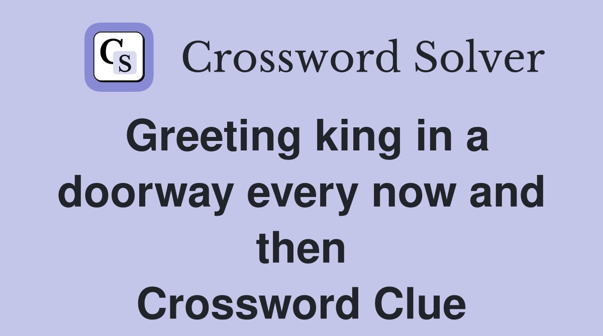 Greeting king in a doorway every now and then Crossword Clue