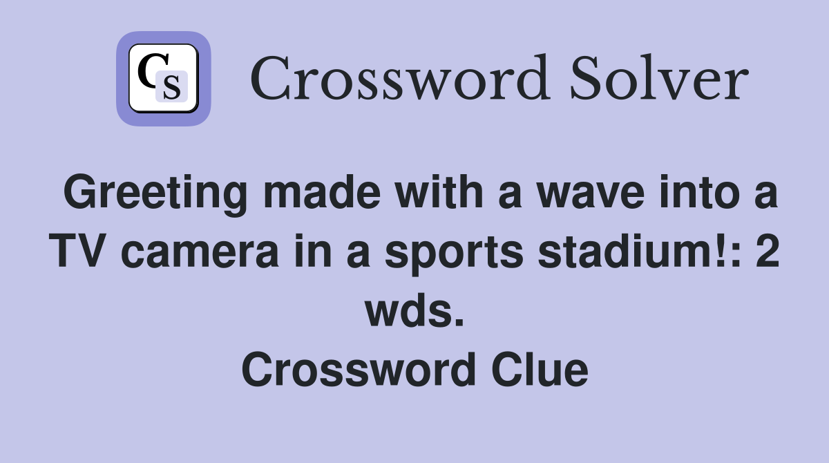 Greeting made with a wave into a TV camera in a sports stadium!: 2 wds. Crossword Clue