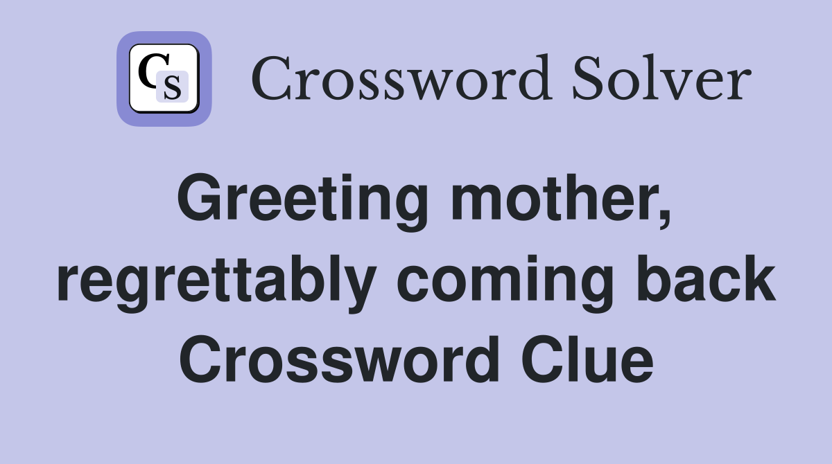 Greeting mother, regrettably coming back Crossword Clue