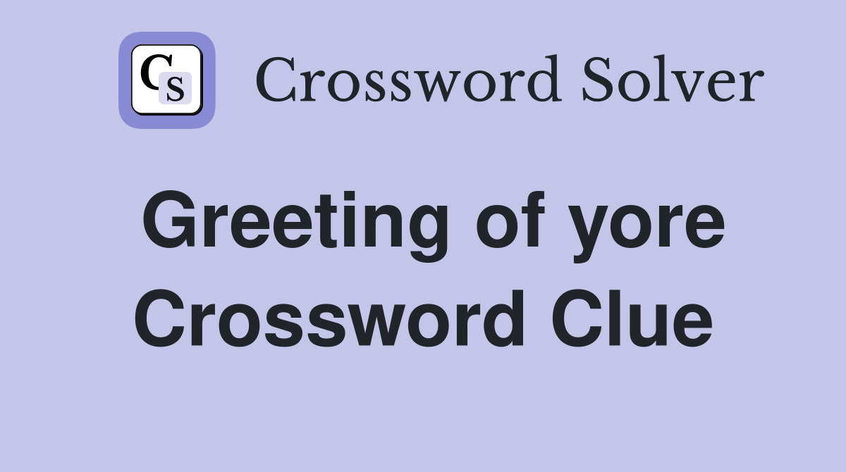 Greeting of yore Crossword Clue