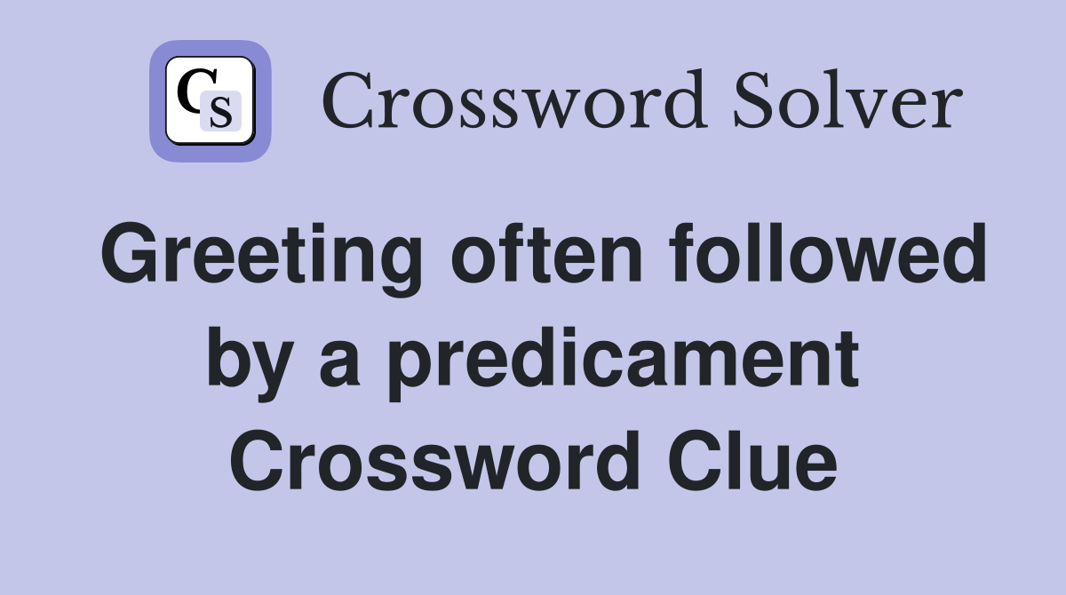Greeting often followed by a predicament Crossword Clue