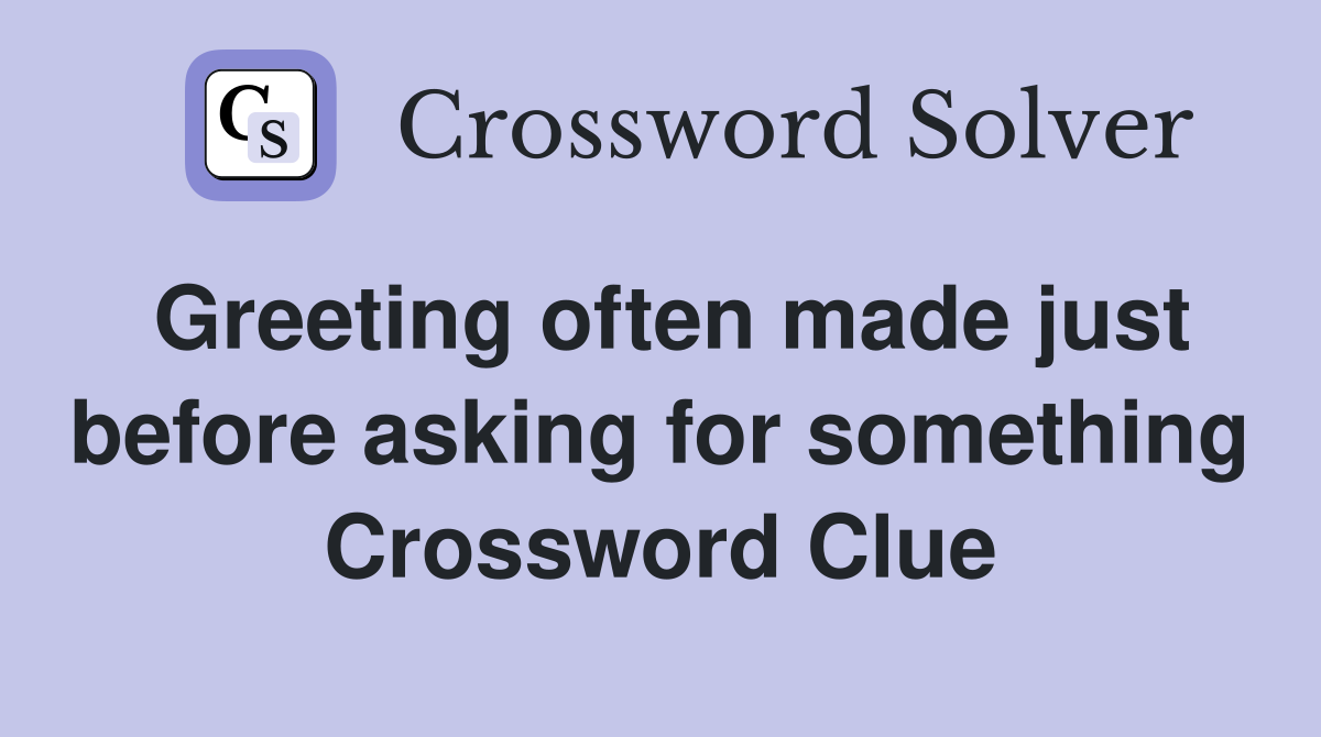 Greeting often made just before asking for something Crossword Clue