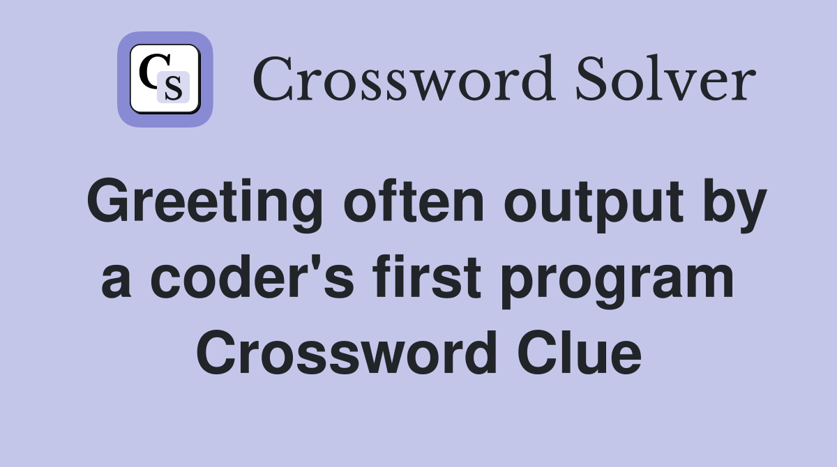 Greeting often output by a coder's first program Crossword Clue