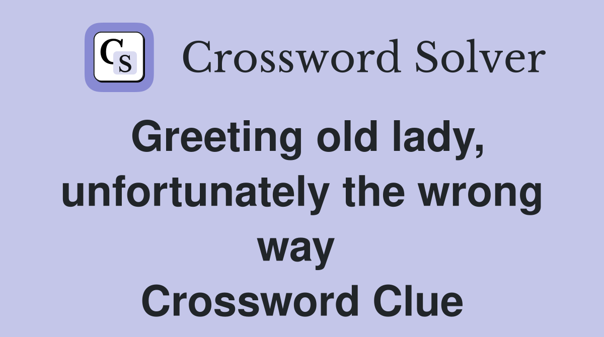 Greeting old lady, unfortunately the wrong way  Crossword Clue