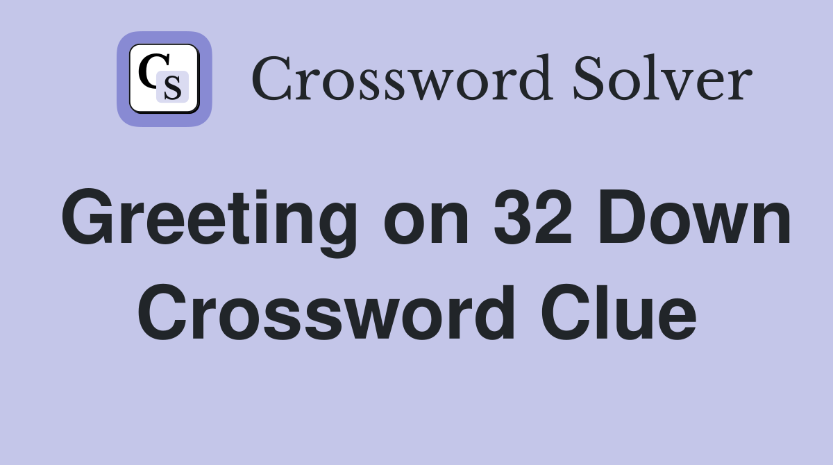 Greeting on 32 Down Crossword Clue