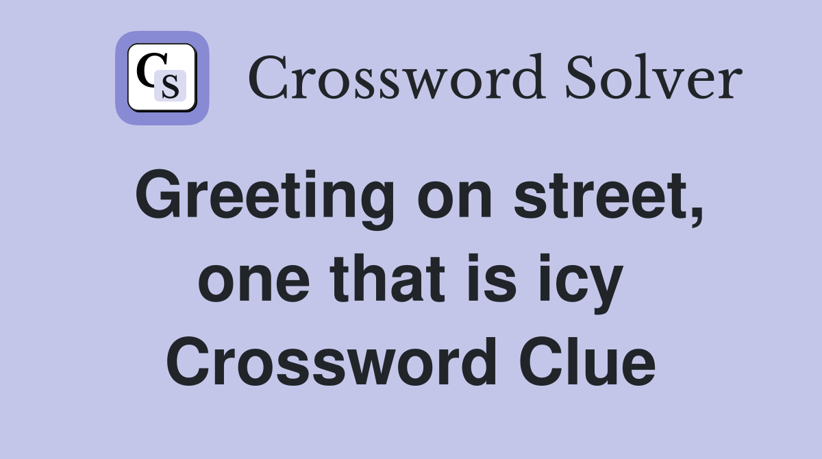 Greeting on street, one that is icy Crossword Clue