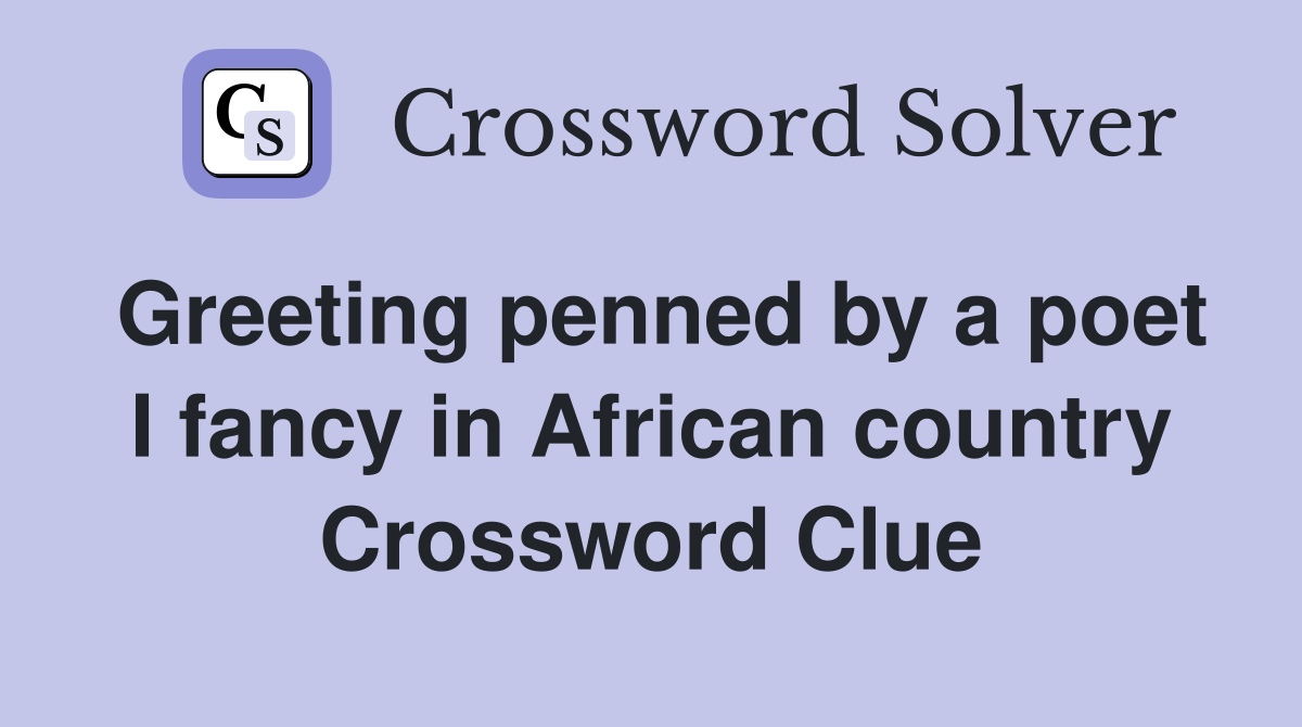Greeting penned by a poet I fancy in African country Crossword Clue