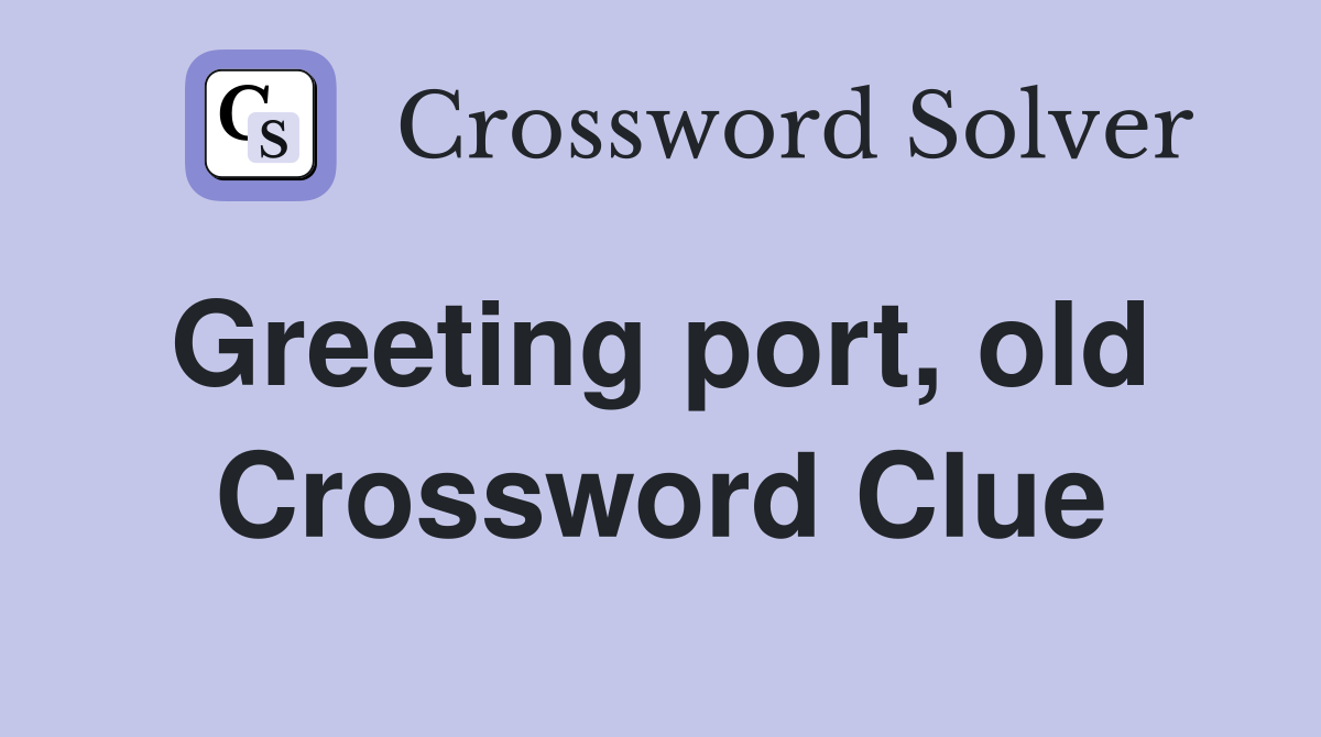 Greeting port, old  Crossword Clue