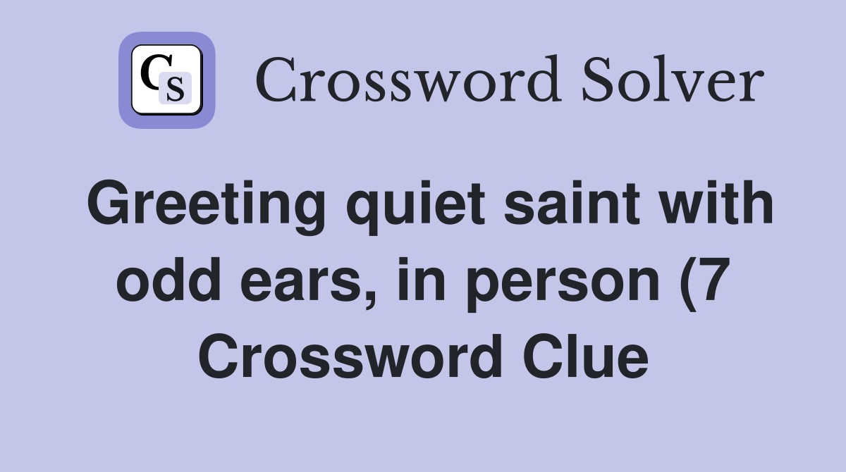 Greeting quiet saint with odd ears in person (7) Crossword Clue Greeting quiet saint with odd ears in person (7) Crossword Clue