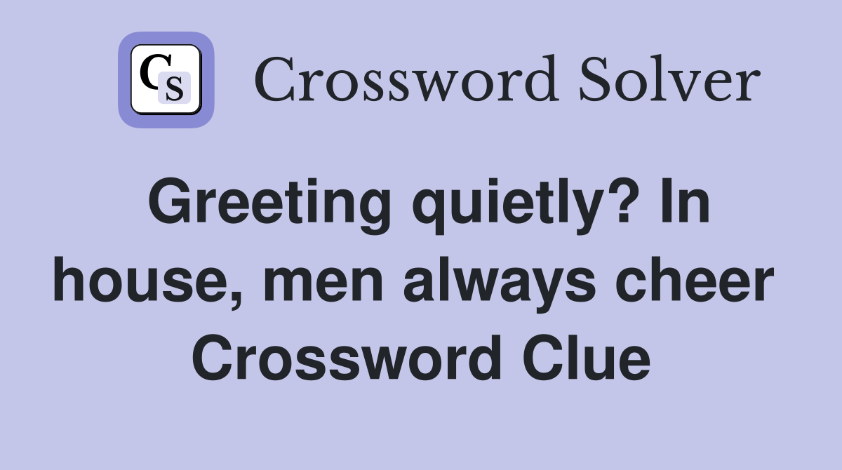 Greeting quietly? In house, men always cheer  Crossword Clue