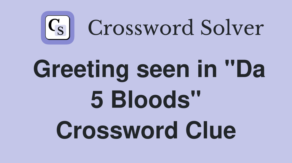 Greeting seen in "Da 5 Bloods" Crossword Clue