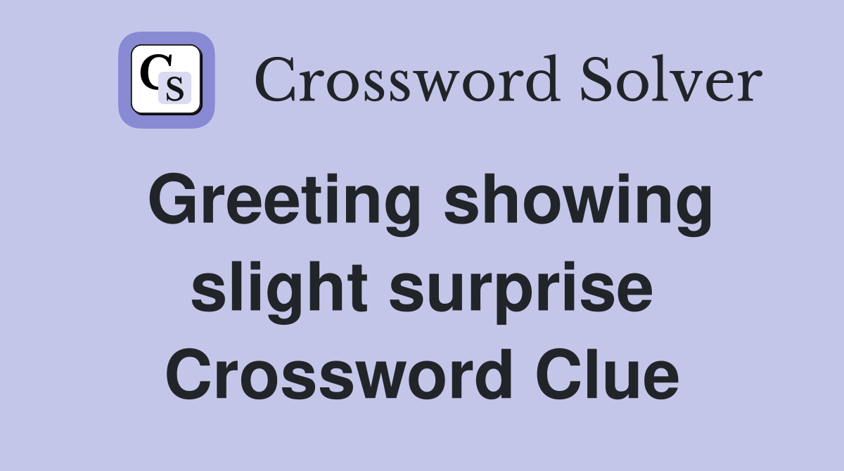 Greeting showing slight surprise Crossword Clue
