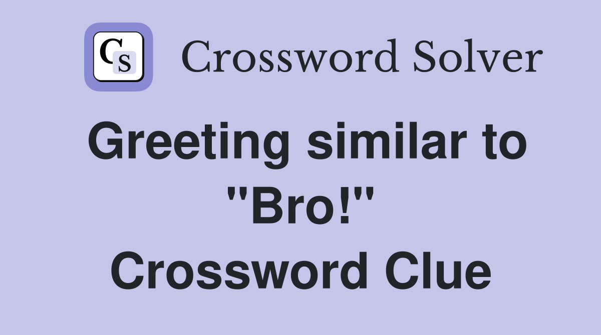 Greeting similar to "Bro!" Crossword Clue