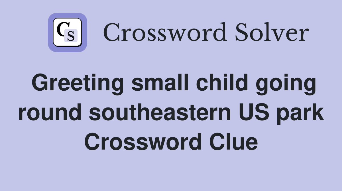 Greeting small child going round southeastern US park Crossword Clue