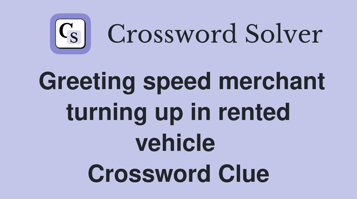 Greeting speed merchant turning up in rented vehicle  Crossword Clue