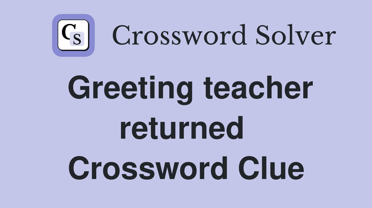 Greeting teacher returned  Crossword Clue