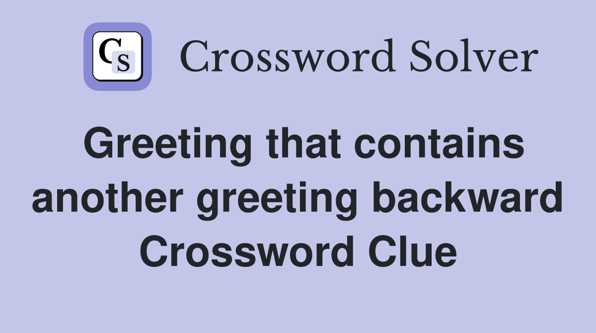 Greeting that contains another greeting backward Crossword Clue