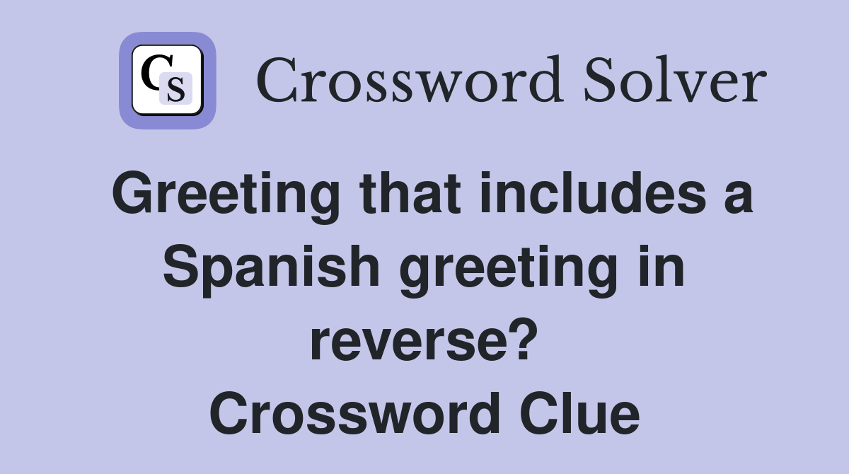 Greeting that includes a Spanish greeting in reverse? Crossword Clue