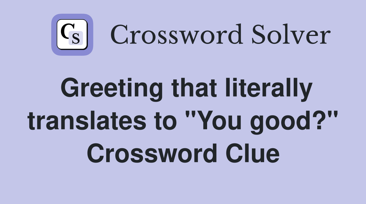 Greeting that literally translates to "You good?" Crossword Clue