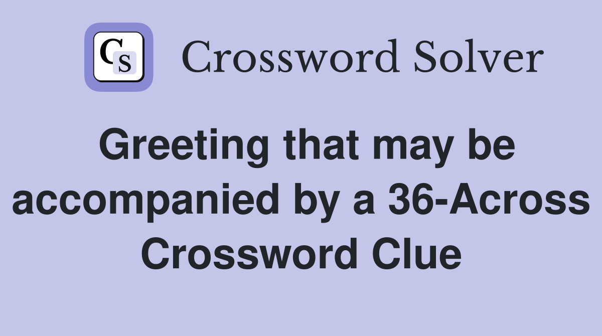 Greeting that may be accompanied by a 36-Across Crossword Clue