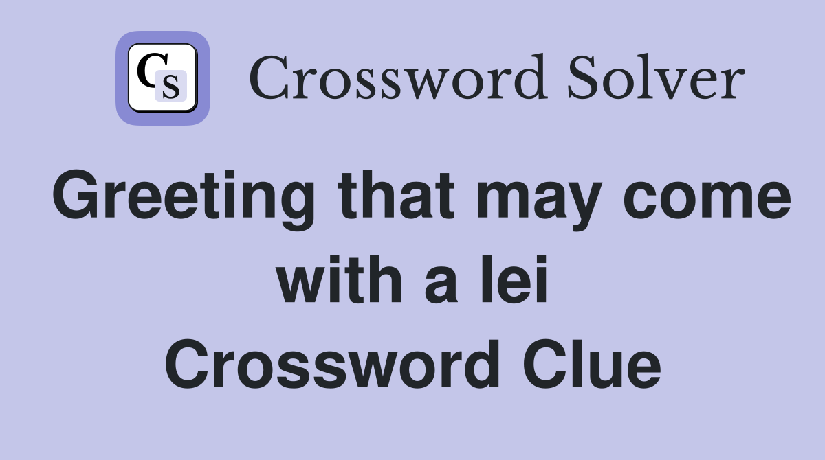 Greeting that may come with a lei Crossword Clue