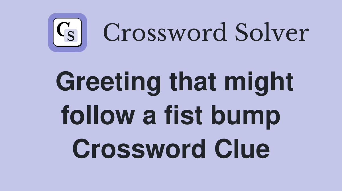 Greeting that might follow a fist bump Crossword Clue