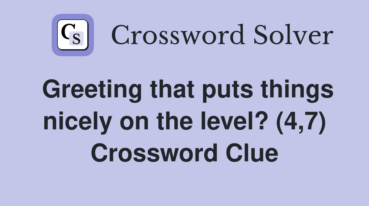Greeting that puts things nicely on the level? (4,7) Crossword Clue