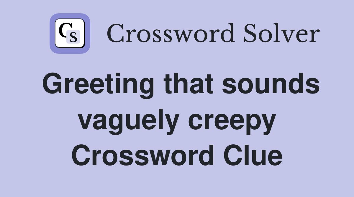 Greeting that sounds vaguely creepy Crossword Clue