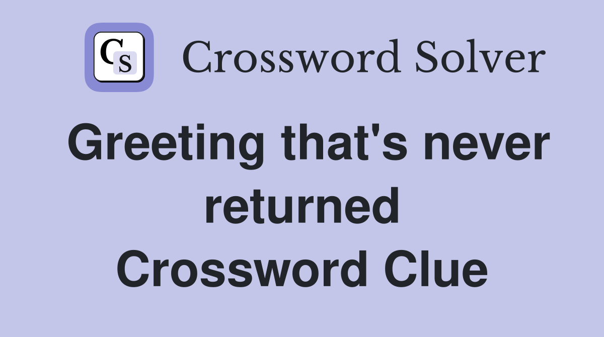 Greeting that's never returned Crossword Clue