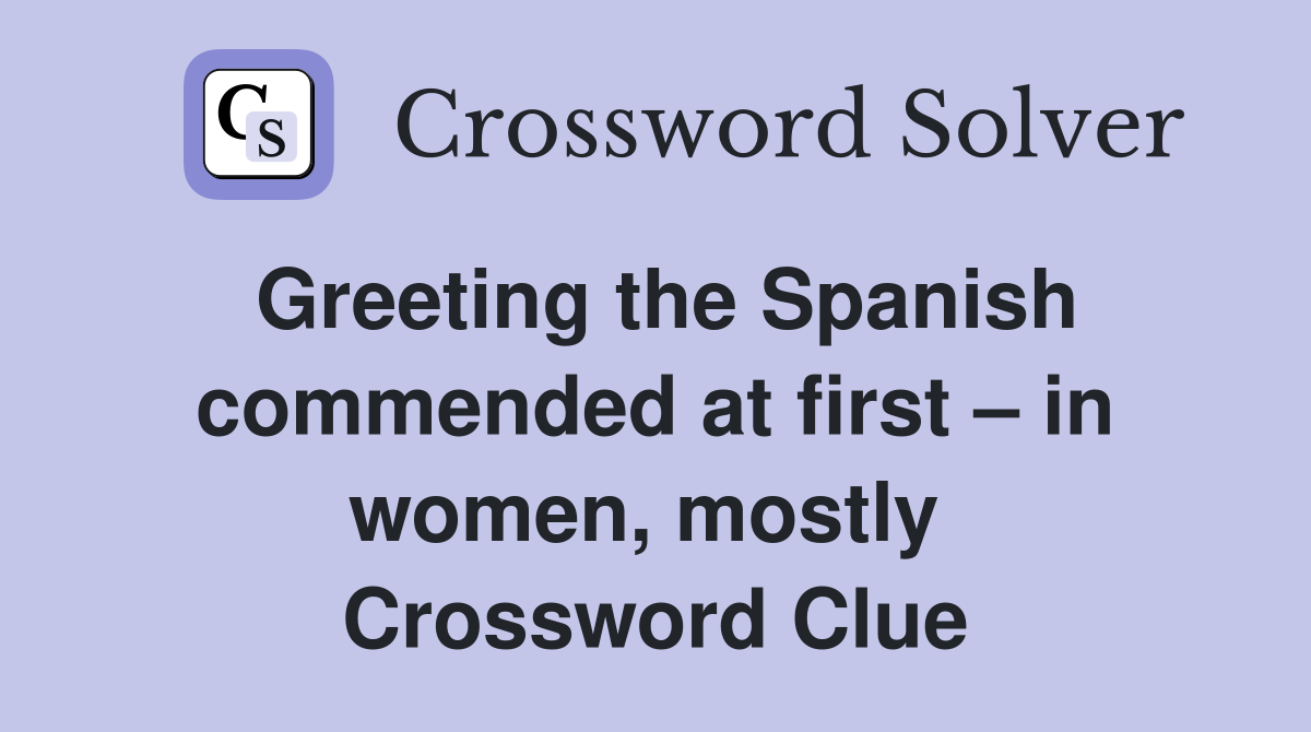 Greeting the Spanish commended at first – in women, mostly  Crossword Clue