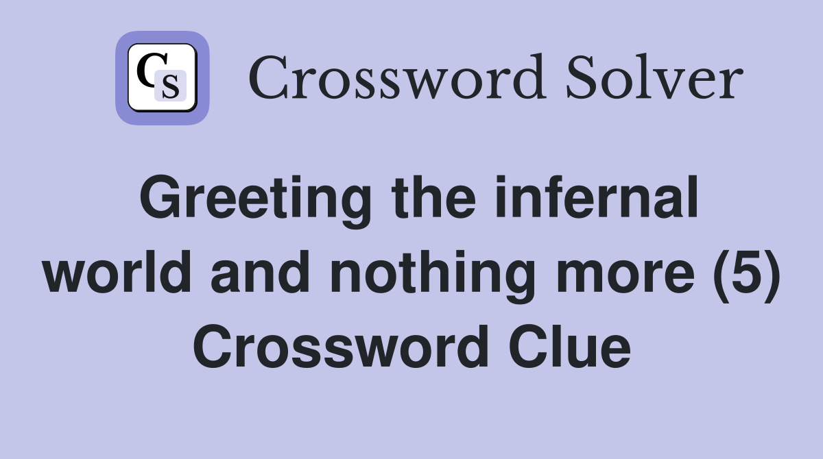Greeting the infernal world and nothing more (5) Crossword Clue