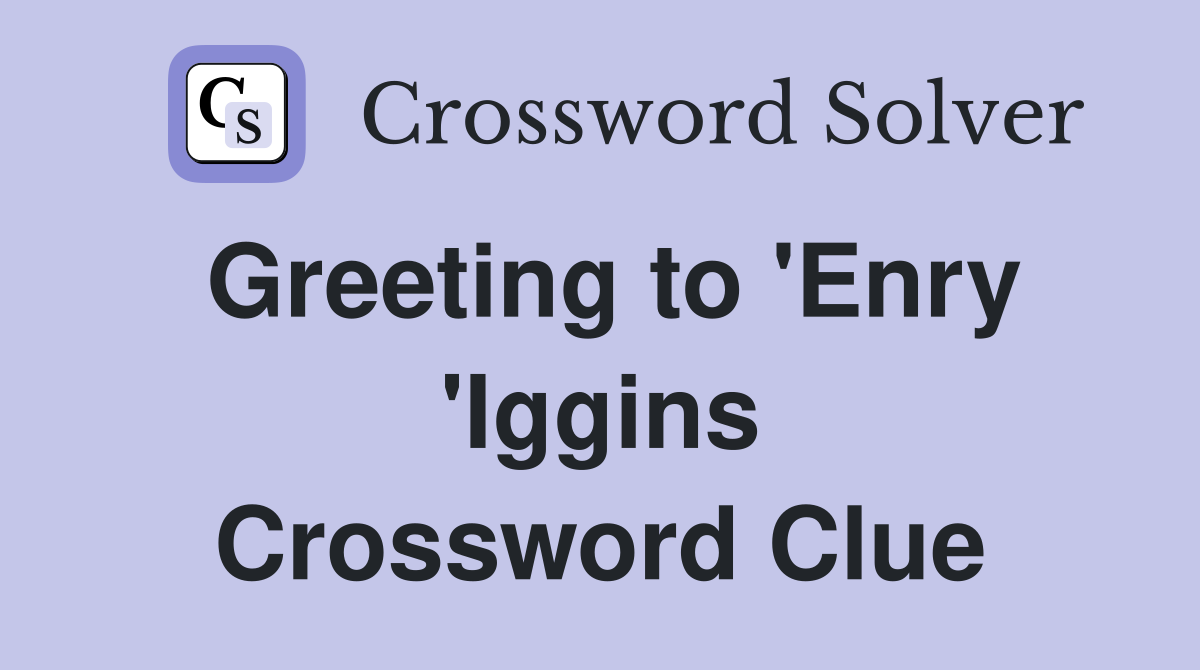 Greeting to 'Enry 'Iggins Crossword Clue