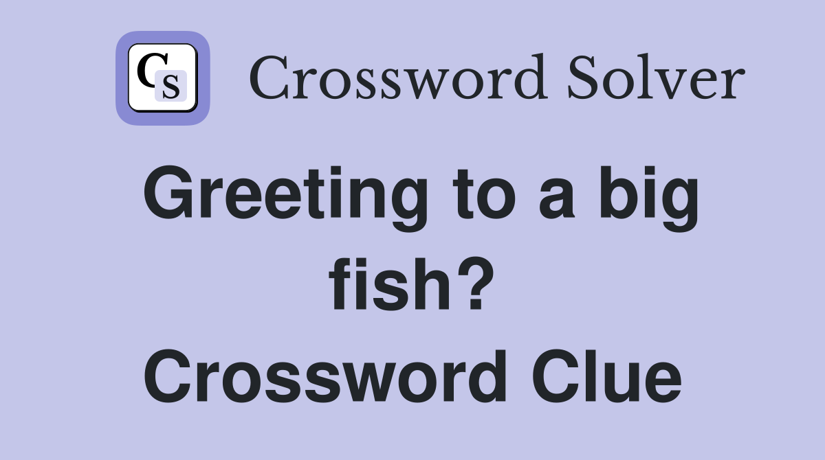 Greeting to a big fish? Crossword Clue