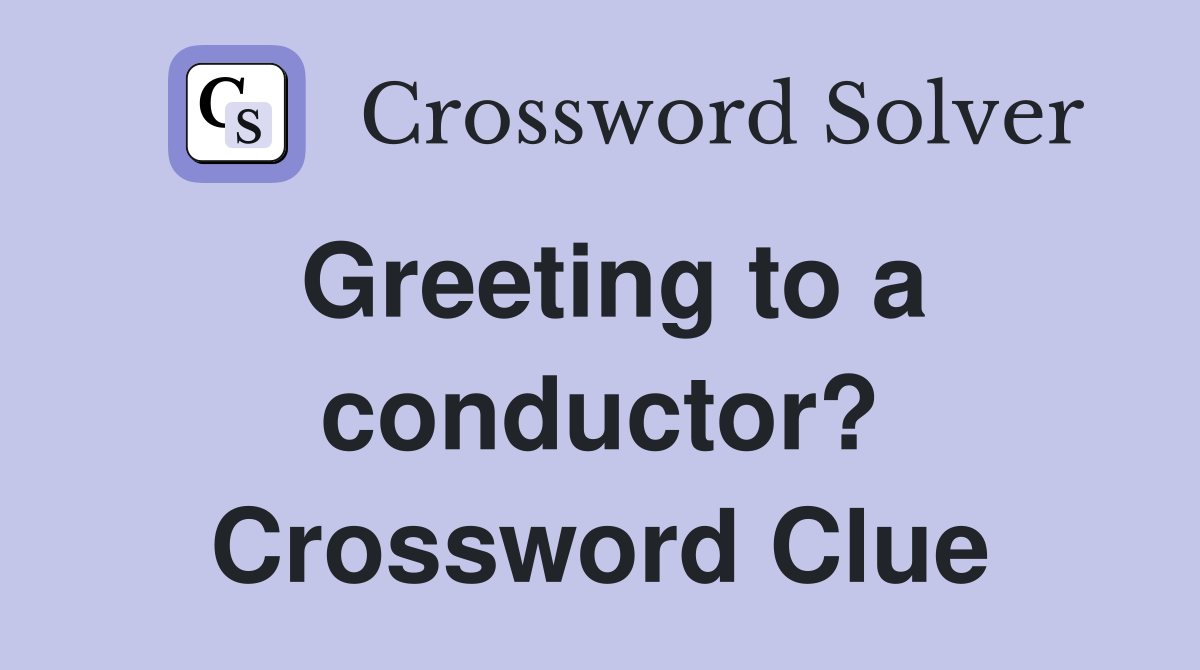 Greeting to a conductor? Crossword Clue