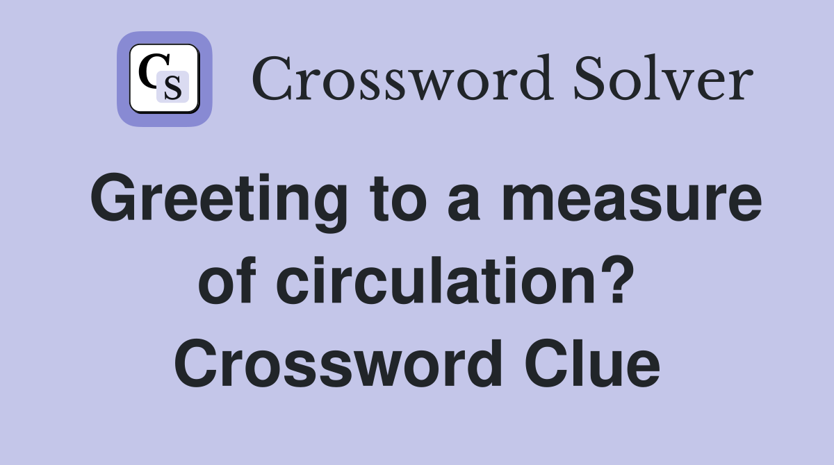 Greeting to a measure of circulation? Crossword Clue