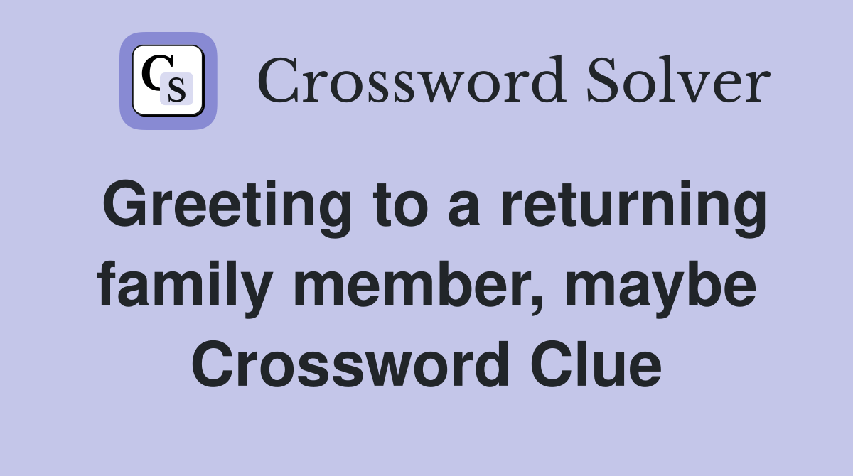 Greeting to a returning family member, maybe Crossword Clue