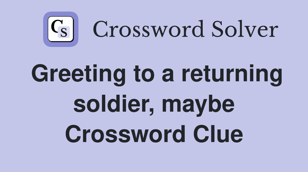 Greeting to a returning soldier, maybe Crossword Clue