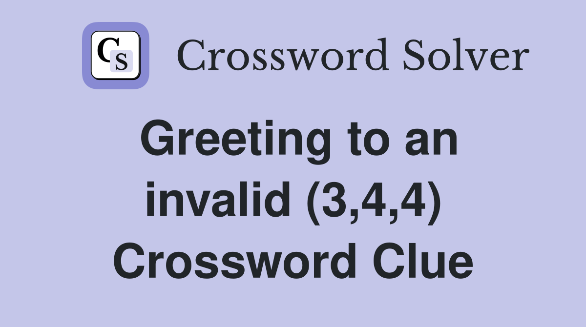 Greeting to an invalid (3,4,4) Crossword Clue