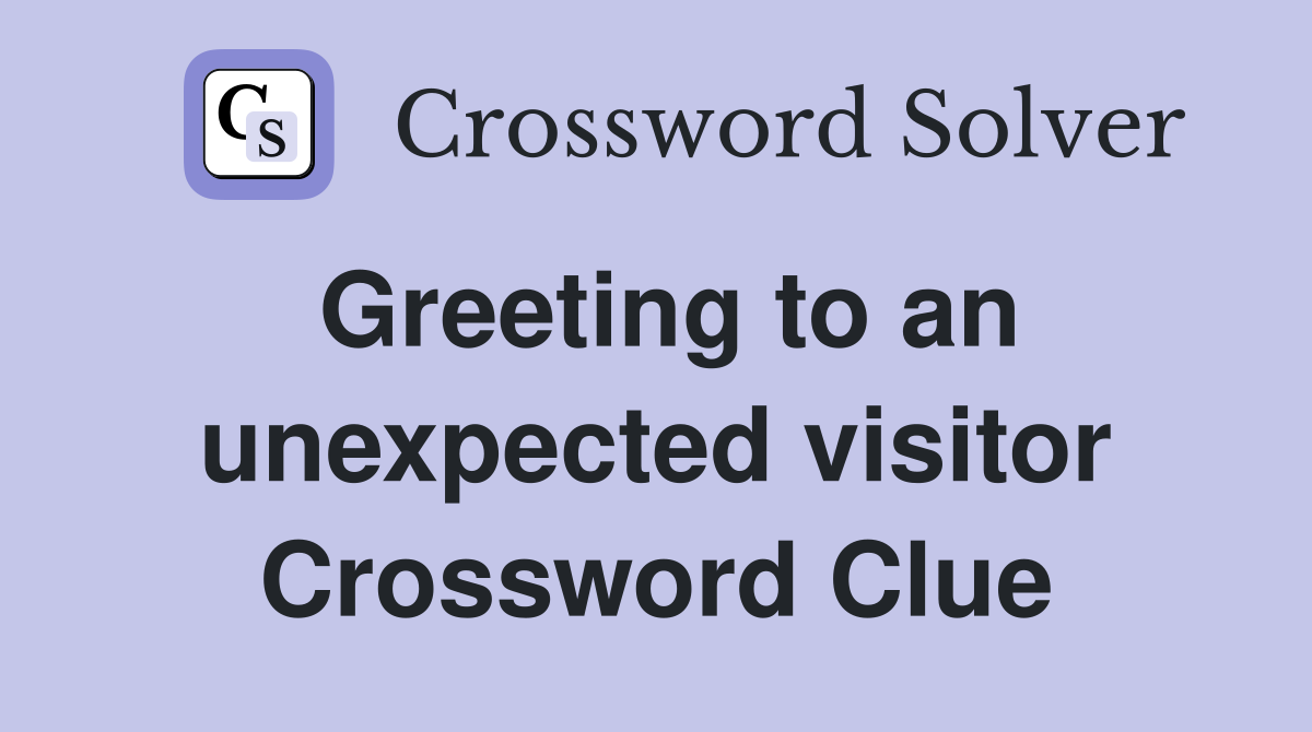Greeting to an unexpected visitor Crossword Clue