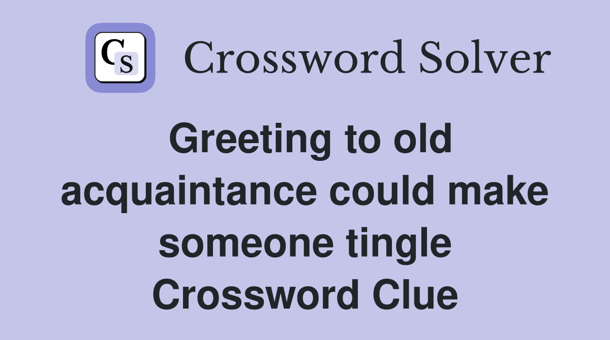 Greeting to old acquaintance could make someone tingle Crossword Clue