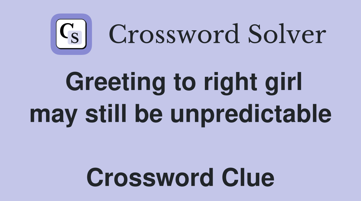 Greeting to right girl may still be unpredictable  Crossword Clue