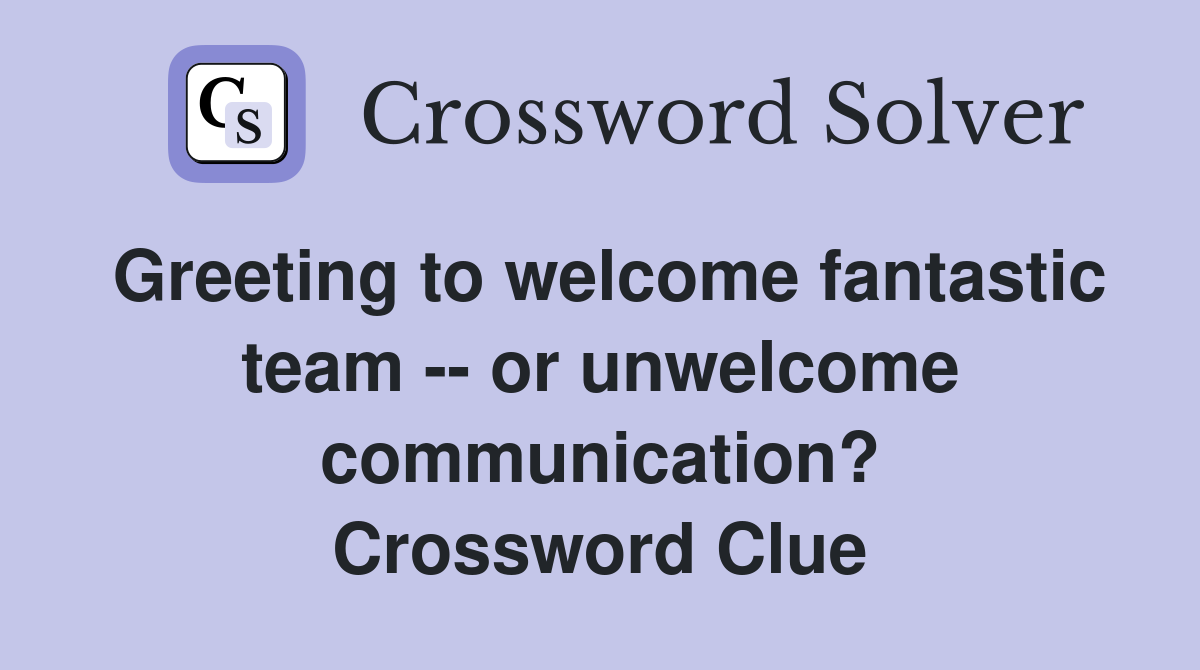 Greeting to welcome fantastic team -- or unwelcome communication? Crossword Clue