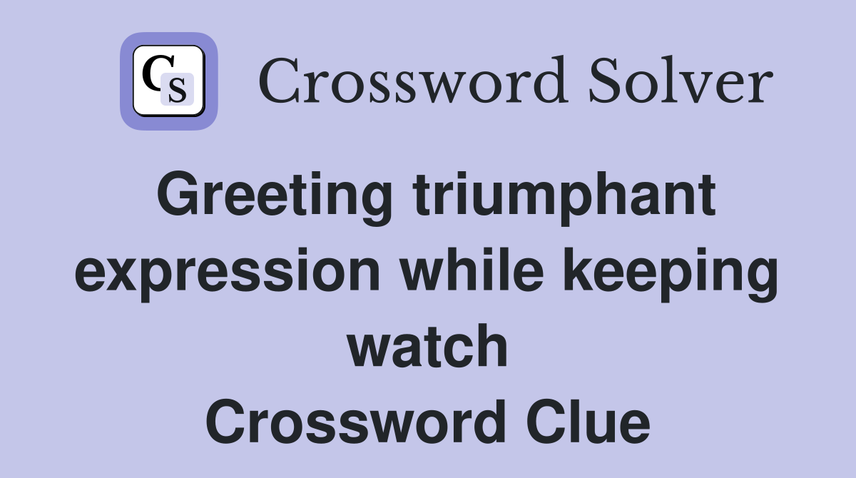 Greeting triumphant expression while keeping watch Crossword Clue