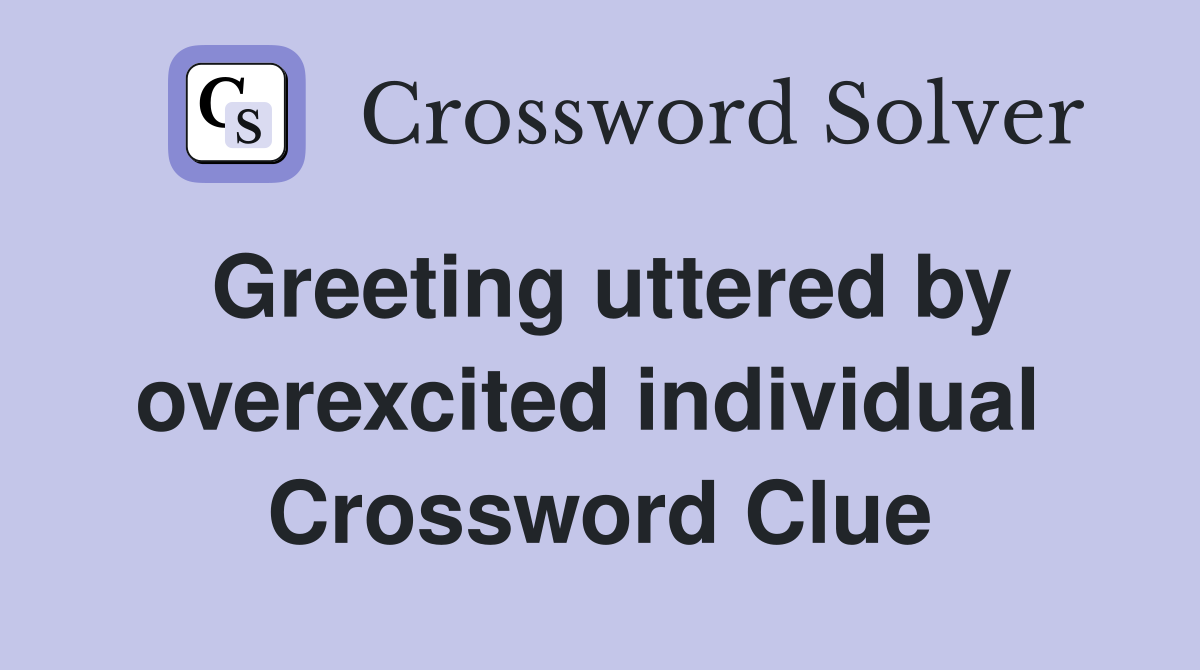 Greeting uttered by overexcited individual  Crossword Clue