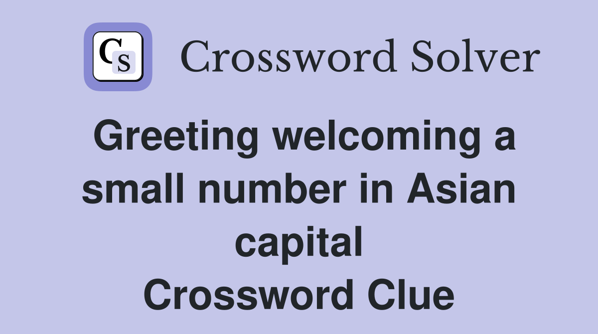 Greeting welcoming a small number in Asian capital Crossword Clue