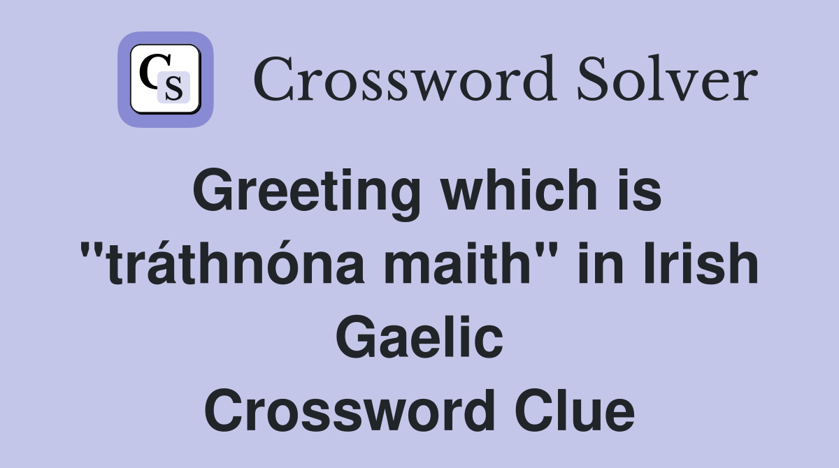 Greeting which is "tráthnóna maith" in Irish Gaelic Crossword Clue